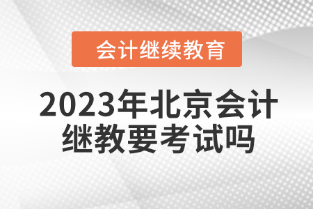 2023年北京會計繼續(xù)教育要考試嗎？