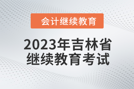 2023年吉林省會(huì)計(jì)人員繼續(xù)教育需要考試嗎？