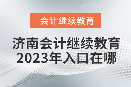 濟(jì)南會(huì)計(jì)繼續(xù)教育2023年入口在哪？