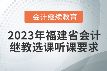 2023年福建省會(huì)計(jì)繼續(xù)教育選課聽課要求