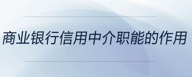 商業(yè)銀行信用中介職能的作用