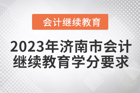 2023年濟(jì)南市會計(jì)繼續(xù)教育學(xué)分要求