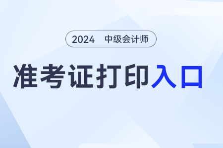 中級(jí)會(huì)計(jì)職稱準(zhǔn)考證打印網(wǎng)站？打印入口？