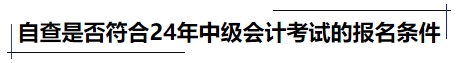 自查是否符合24年中級(jí)會(huì)計(jì)考試的報(bào)名條件