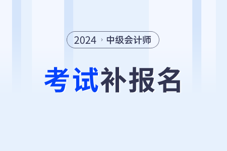 2024中級(jí)會(huì)計(jì)師有補(bǔ)報(bào)名嗎？一年可以考幾次？