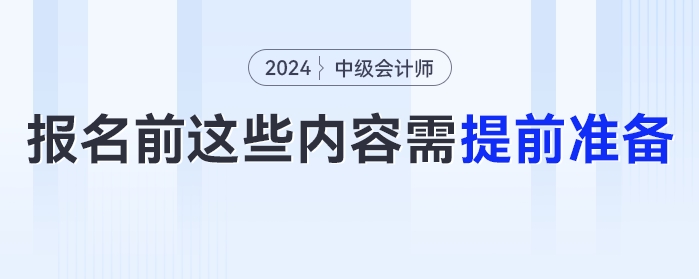 報(bào)名時(shí)間提前！2024年中級(jí)會(huì)計(jì)報(bào)名前這些內(nèi)容需提前準(zhǔn)備！