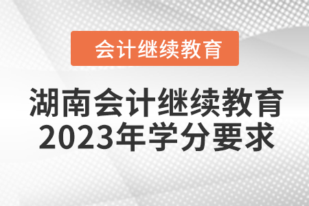 湖南會(huì)計(jì)繼續(xù)教育2023年學(xué)分要求