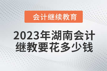 2023年湖南會計繼續(xù)教育要花多少錢？