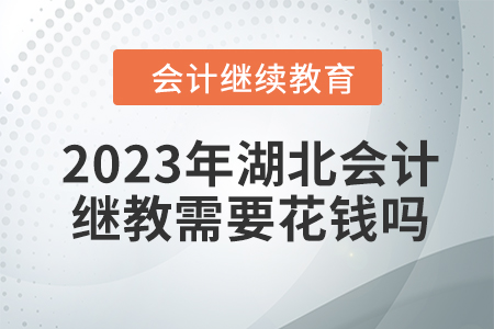 2023年湖北會(huì)計(jì)繼續(xù)教育需要花錢嗎？