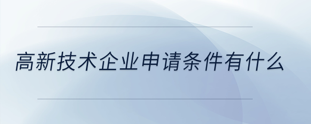 高新技術(shù)企業(yè)申請條件有什么？