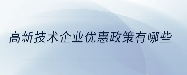 高新技術(shù)企業(yè)優(yōu)惠政策有哪些？