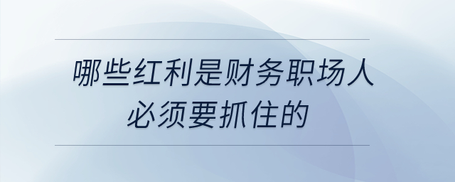 哪些紅利是財務職場人必須要抓住的？