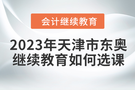2023年天津市東奧會(huì)計(jì)繼續(xù)教育如何選課？