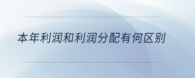 本年利潤(rùn)和利潤(rùn)分配有何區(qū)別