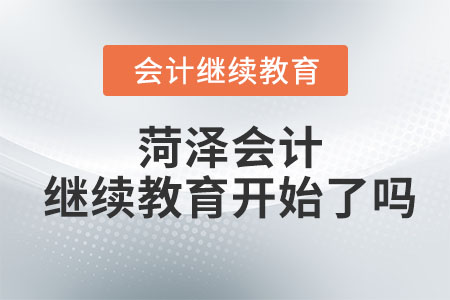 2023年菏澤會(huì)計(jì)繼續(xù)教育開始了嗎？