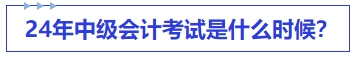 中級會計24年中級會計考試是什么時候？