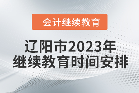 遼陽市2023年會計人員繼續(xù)教育時間安排