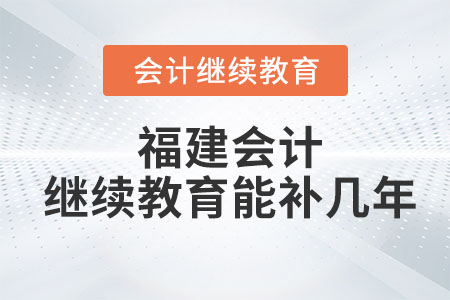 2023年福建會(huì)計(jì)繼續(xù)教育能補(bǔ)幾年？
