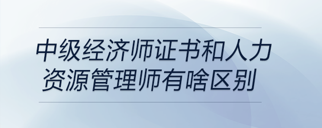 中級(jí)經(jīng)濟(jì)師證書和人力資源管理師有啥區(qū)別