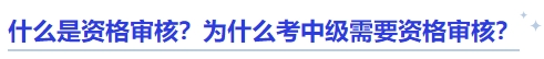 中級會計什么是資格審核？為什么考中級需要資格審核？