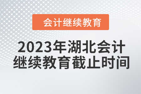 2023年湖北會(huì)計(jì)繼續(xù)教育截止時(shí)間