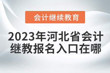 2023年河北省會(huì)計(jì)繼續(xù)教育報(bào)名入口在哪？