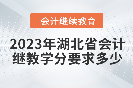 2023年湖北省會計繼續(xù)教育學(xué)分要求多少？