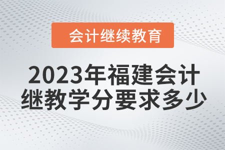 2023年福建會計繼續(xù)教育學分要求多少？