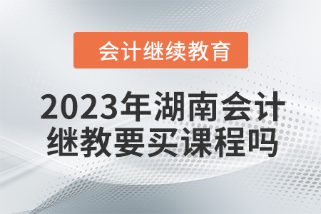 2023年湖南會(huì)計(jì)繼續(xù)教育要買課程嗎？