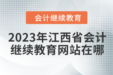 2023年江西省會計繼續(xù)教育網站在哪？