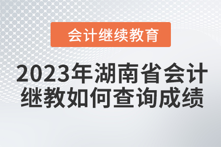 2023年湖南省會(huì)計(jì)繼續(xù)教育如何查詢成績(jī)？