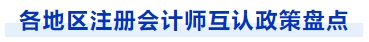 各地區(qū)注冊會計(jì)師互認(rèn)政策盤點(diǎn)