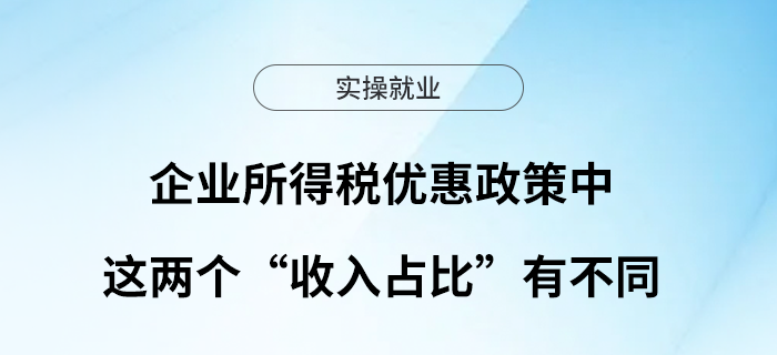 企業(yè)所得稅優(yōu)惠政策中這兩個“收入占比”有不同