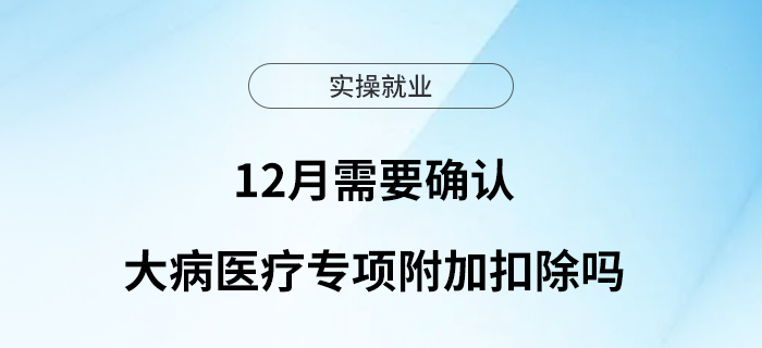 12月需要確認(rèn)大病醫(yī)療專項(xiàng)附加扣除嗎？