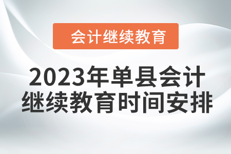 2023年單縣會(huì)計(jì)繼續(xù)教育時(shí)間安排