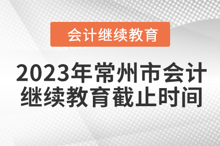 2023年常州市會計人員繼續(xù)教育截止時間