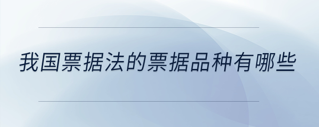 我國票據(jù)法的票據(jù)品種又哪些？