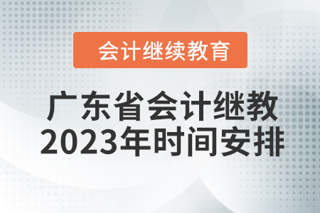 廣東省會(huì)計(jì)繼續(xù)教育2023年時(shí)間安排