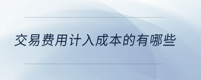 交易費(fèi)用計(jì)入成本的有哪些？