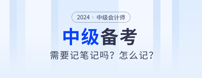 2024年中級會計(jì)師備考需要記筆記嗎？怎么記？