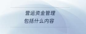 營(yíng)運(yùn)資金管理包括什么內(nèi)容