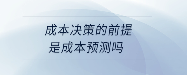成本決策的前提是成本預(yù)測嗎？