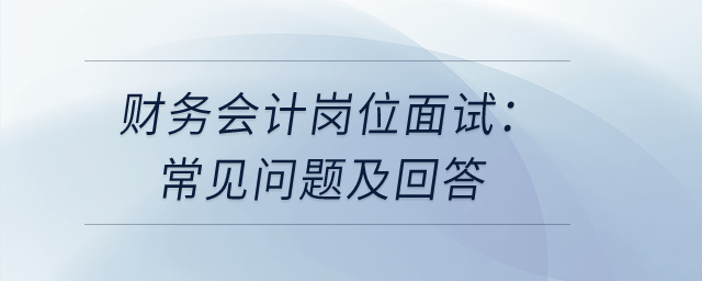 財務(wù)會計崗位面試：常見問題及回答