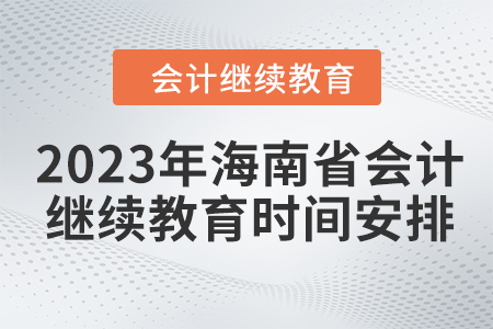 2023年海南省會(huì)計(jì)人員繼續(xù)教育時(shí)間安排