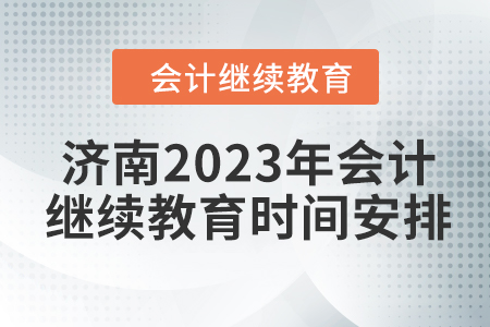 濟南2023年會計繼續(xù)教育時間安排