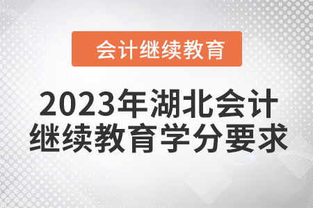 2023年湖北會(huì)計(jì)人員繼續(xù)教育學(xué)分要求