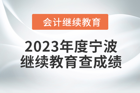 2023年度寧波會計繼續(xù)教育如何查成績？