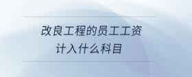 改良工程的員工工資計入什么科目