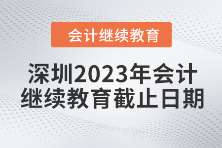 深圳2023年會計繼續(xù)教育截止日期
