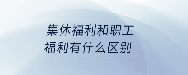 集體福利和職工福利有什么區(qū)別？